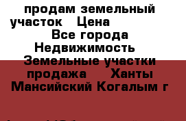 продам земельный участок › Цена ­ 250 000 - Все города Недвижимость » Земельные участки продажа   . Ханты-Мансийский,Когалым г.